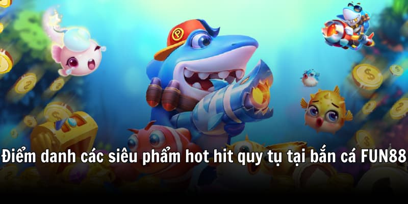 Diem-danh-cac-sieu-pham-hot-hit-quy-tu-tai-ban-ca-FUN88