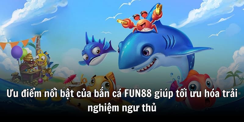 Uu-diem-noi-bat-cua-ban-ca-FUN88-giup-toi-uu-hoa-trai-nghiem-ngu-thu